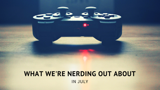 What We’re Nerding Out About in July